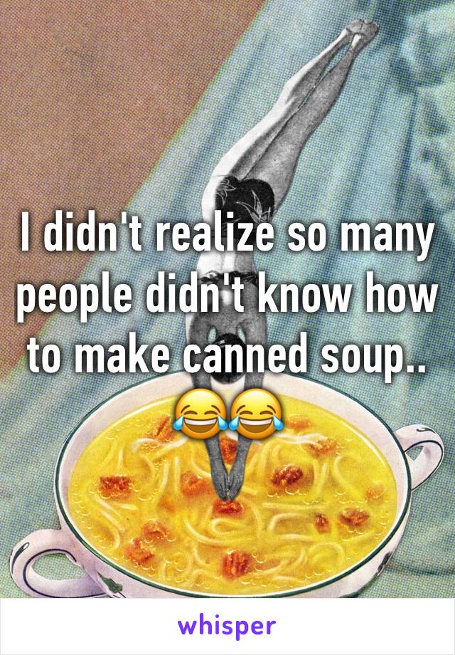 I didn't realize so many people didn't know how to make canned soup.. 😂😂