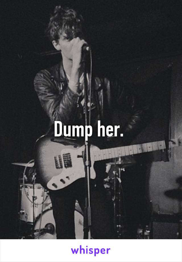 Dump her. 