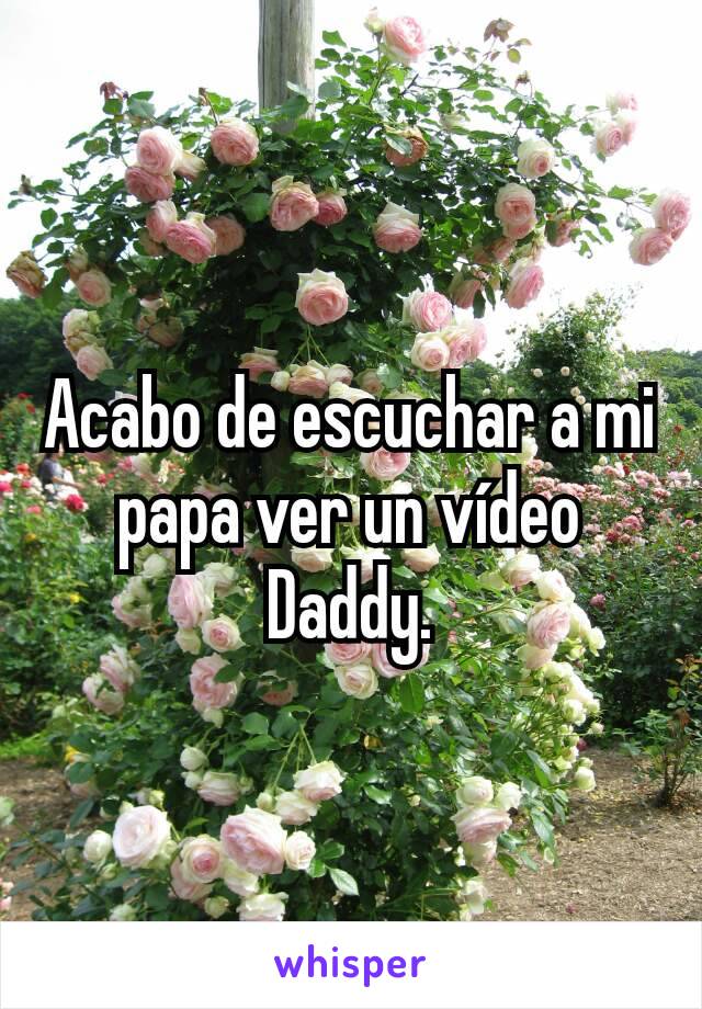 Acabo de escuchar a mi papa ver un vídeo Daddy.