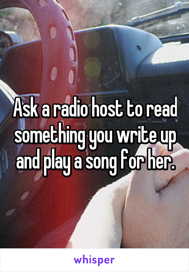 Ask a radio host to read something you write up and play a song for her.