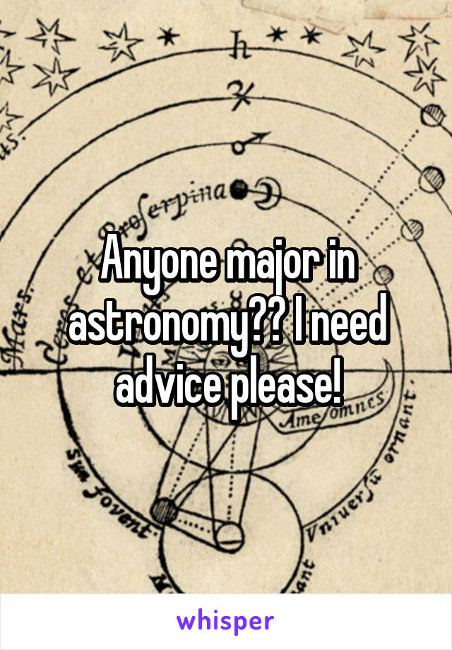 Anyone major in astronomy?? I need advice please!