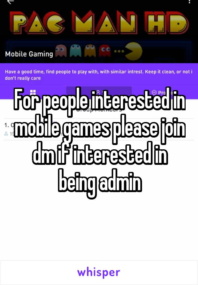 For people interested in mobile games please join dm if interested in being admin