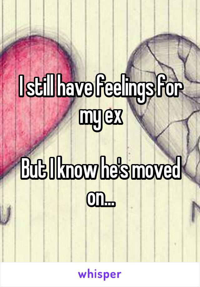 I still have feelings for my ex

But I know he's moved on...