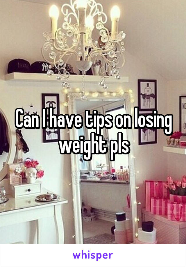 Can I have tips on losing weight pls