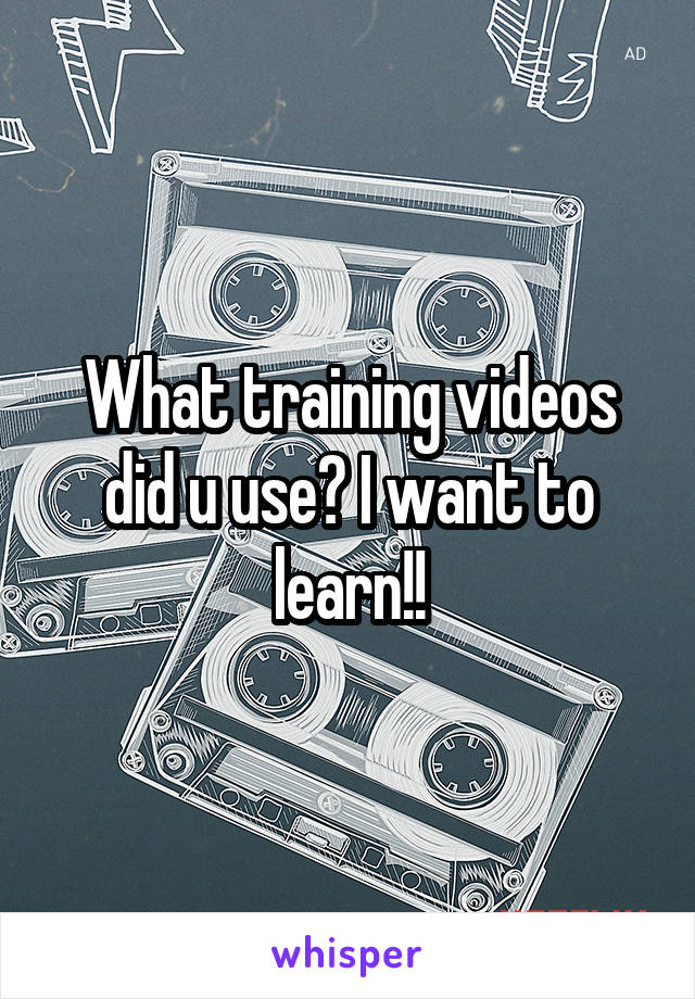 What training videos did u use? I want to learn!!