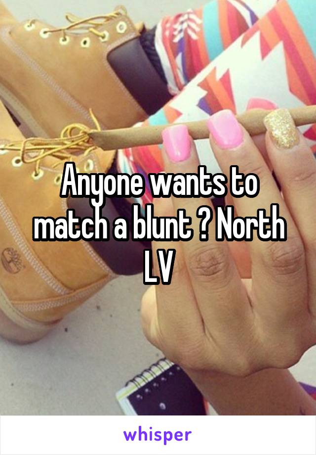 Anyone wants to match a blunt ? North LV