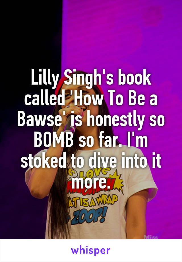 Lilly Singh's book called 'How To Be a Bawse' is honestly so BOMB so far. I'm stoked to dive into it more.