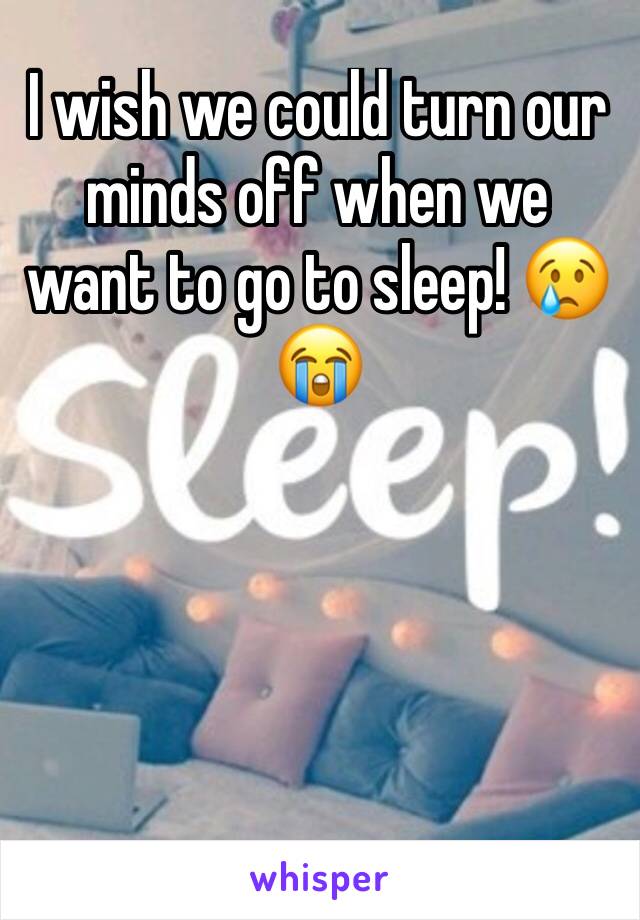 I wish we could turn our minds off when we want to go to sleep! 😢😭