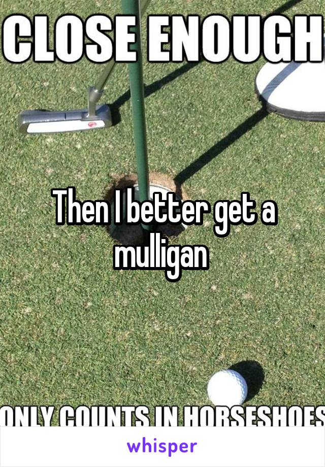 Then I better get a mulligan 