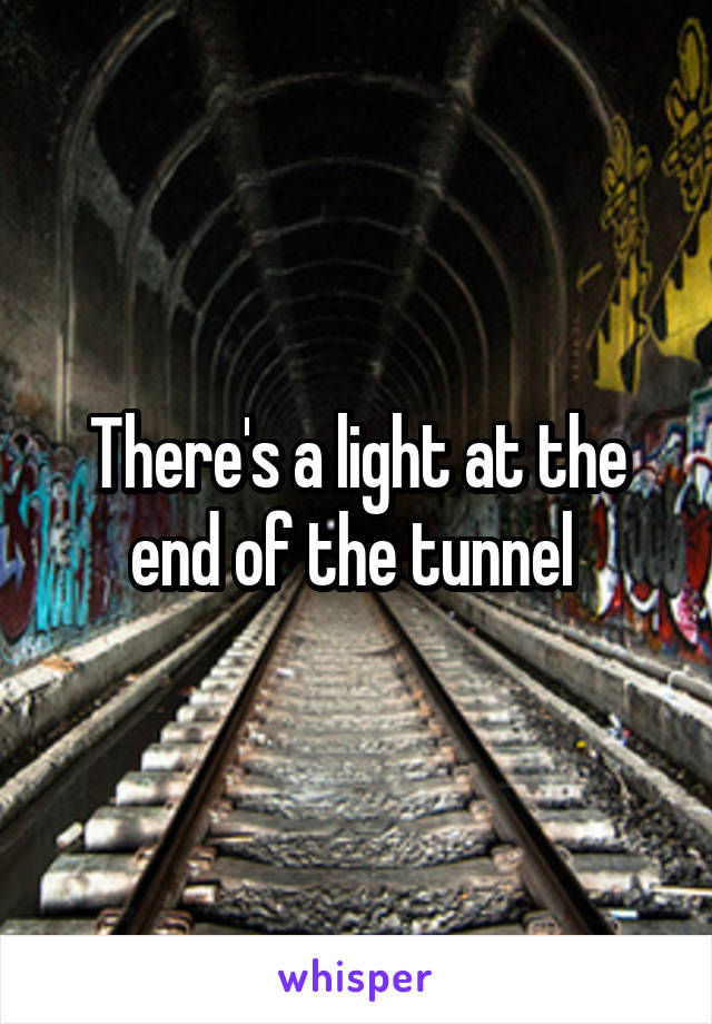 There's a light at the end of the tunnel 