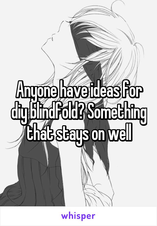 Anyone have ideas for diy blindfold? Something that stays on well