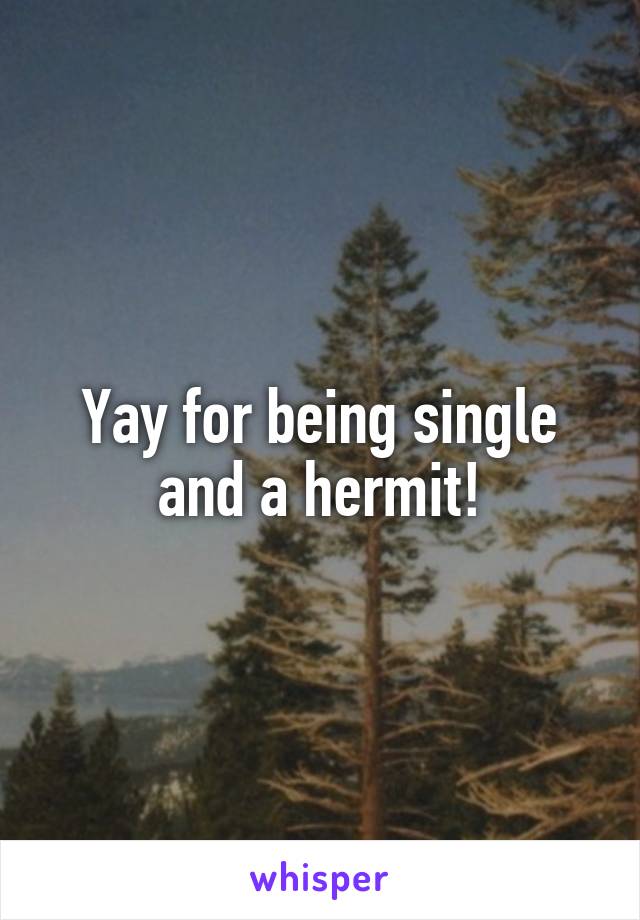 Yay for being single and a hermit!