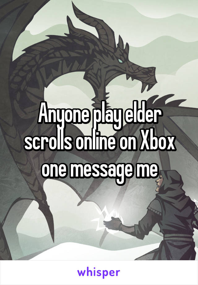 Anyone play elder scrolls online on Xbox one message me