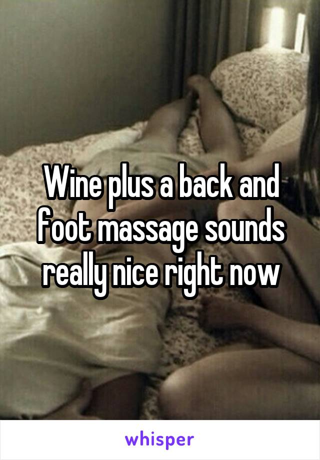 Wine plus a back and foot massage sounds really nice right now