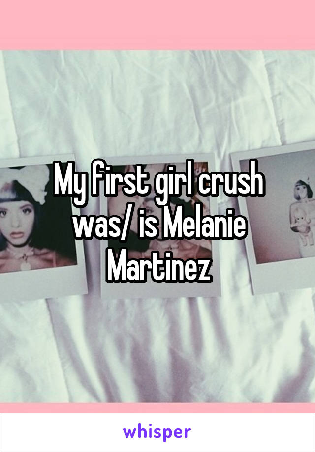 My first girl crush was/ is Melanie Martinez