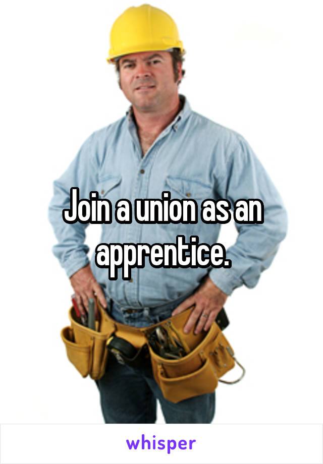 Join a union as an apprentice.