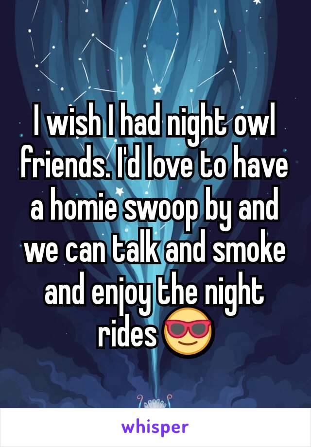 I wish I had night owl friends. I'd love to have a homie swoop by and we can talk and smoke and enjoy the night rides 😎