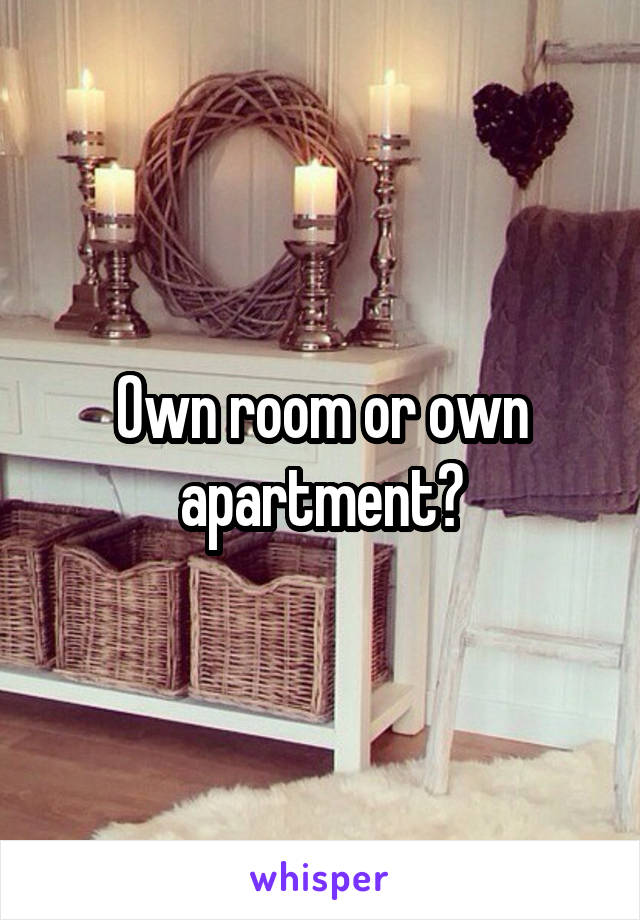 Own room or own apartment?