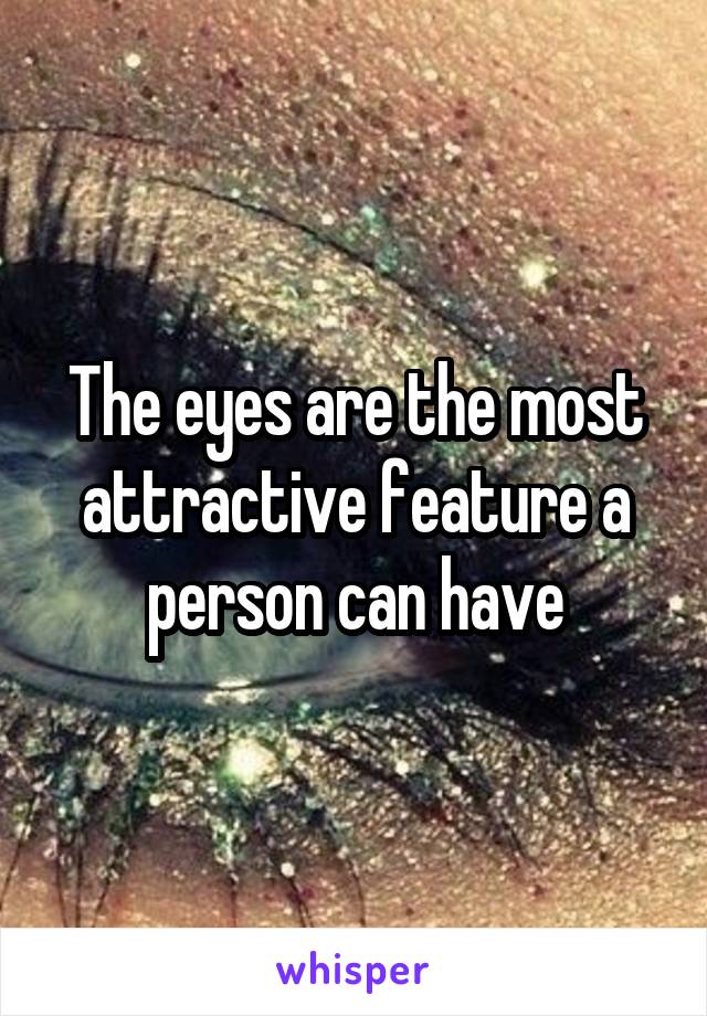 The eyes are the most attractive feature a person can have