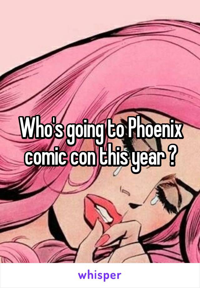 Who's going to Phoenix comic con this year ?