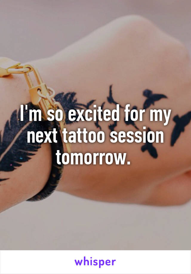 I'm so excited for my next tattoo session tomorrow. 