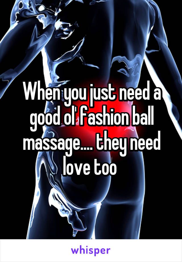 When you just need a good ol' fashion ball massage.... they need love too 