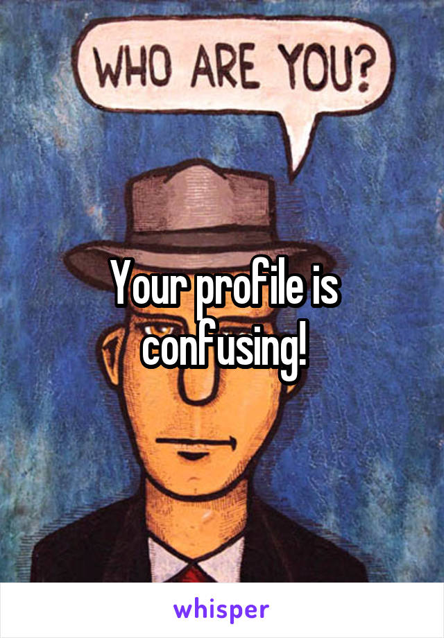 Your profile is confusing!