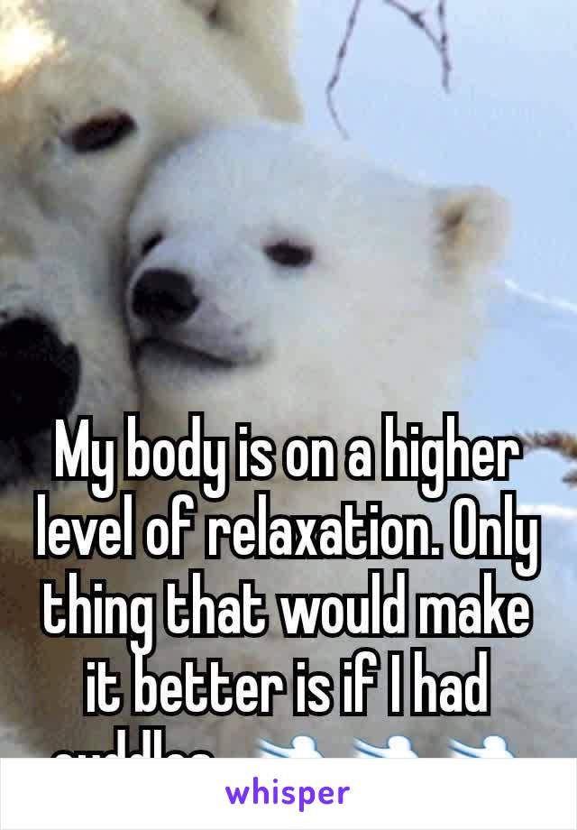 My body is on a higher level of relaxation. Only thing that would make it better is if I had cuddles. 💨💨💨