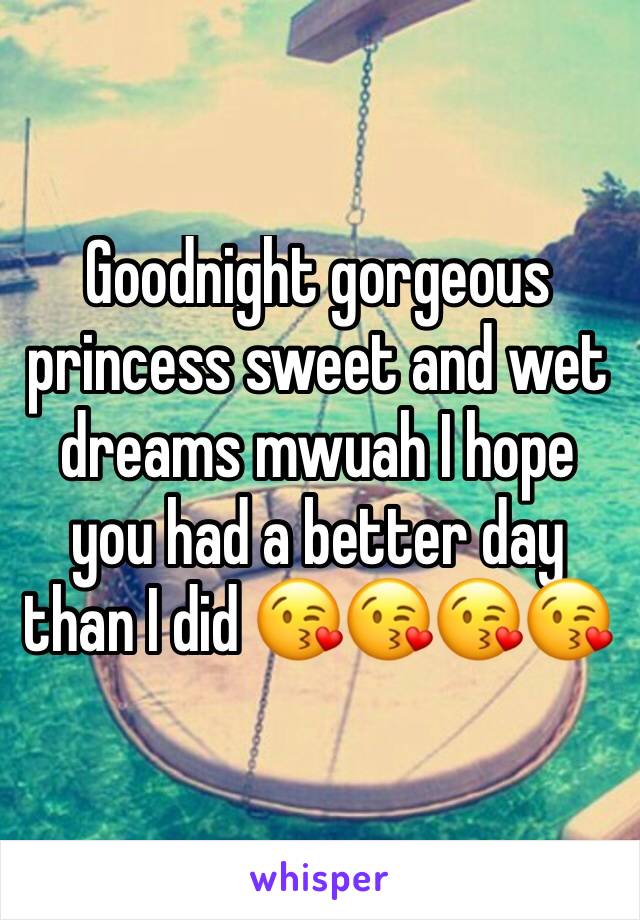 Goodnight gorgeous princess sweet and wet dreams mwuah I hope you had a better day than I did 😘😘😘😘