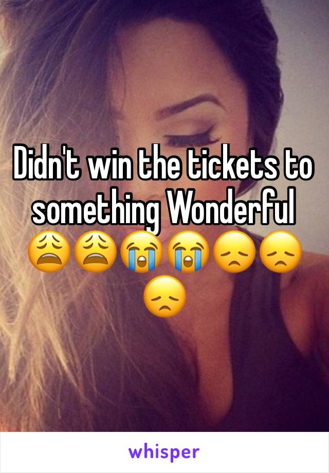 Didn't win the tickets to something Wonderful 😩😩😭😭😞😞😞