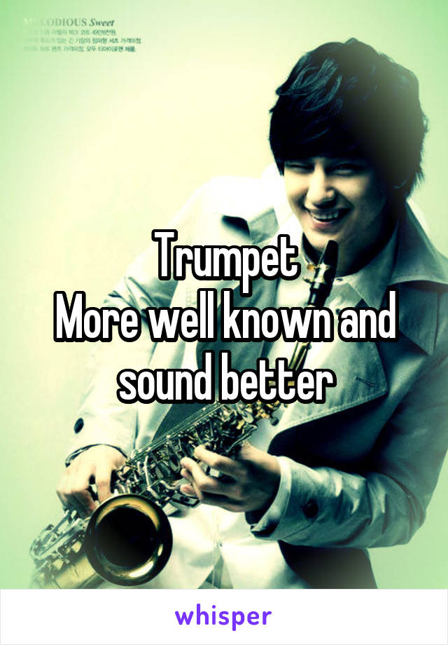 Trumpet
More well known and sound better