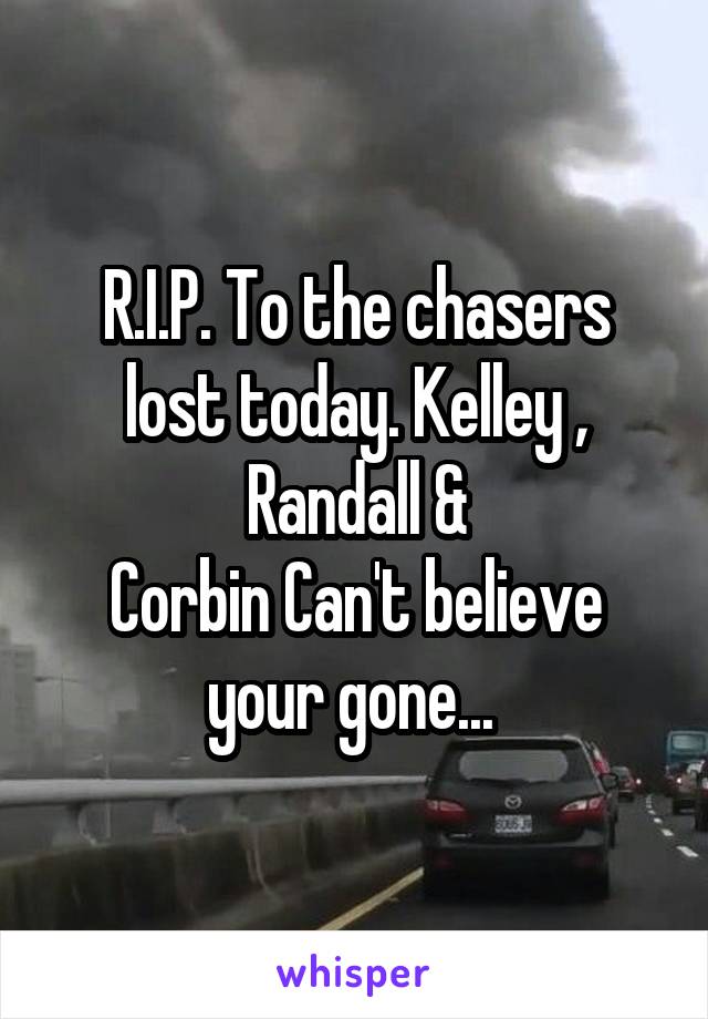 R.I.P. To the chasers lost today. Kelley , Randall &
Corbin Can't believe your gone... 