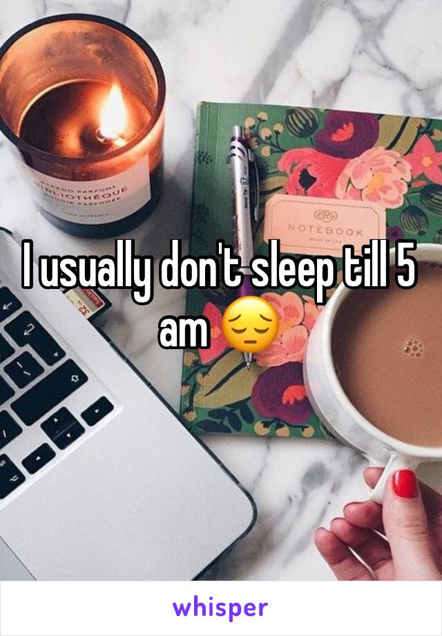 I usually don't sleep till 5 am 😔