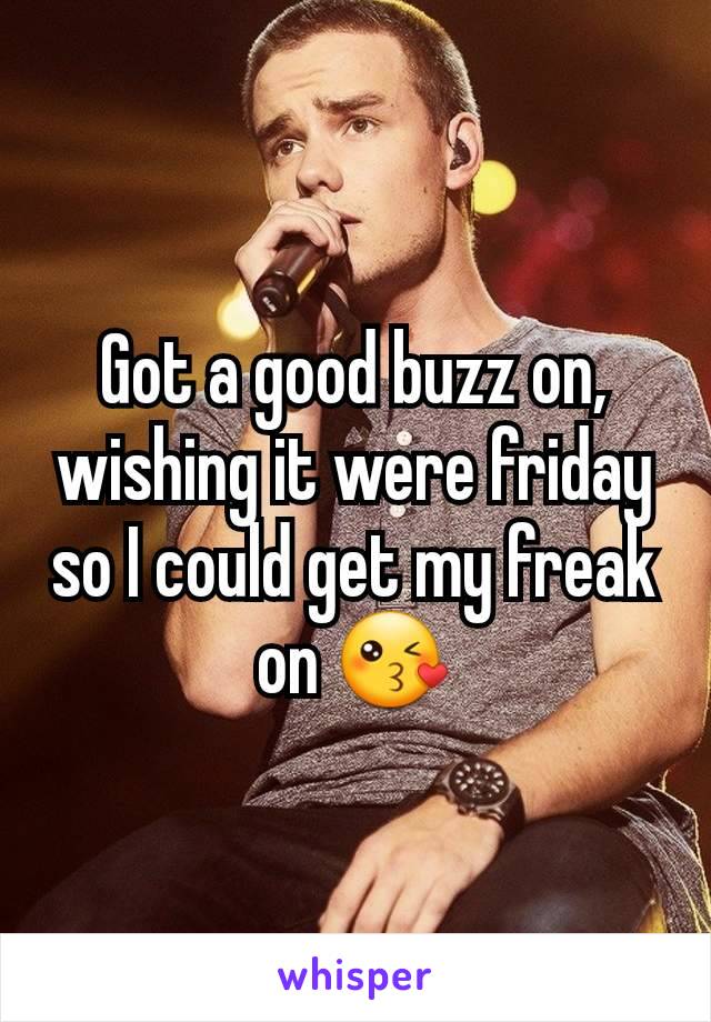 Got a good buzz on, wishing it were friday so I could get my freak on 😘