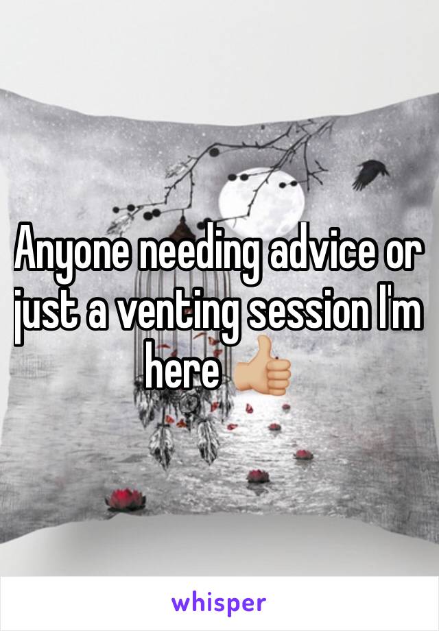 Anyone needing advice or just a venting session I'm here 👍🏼