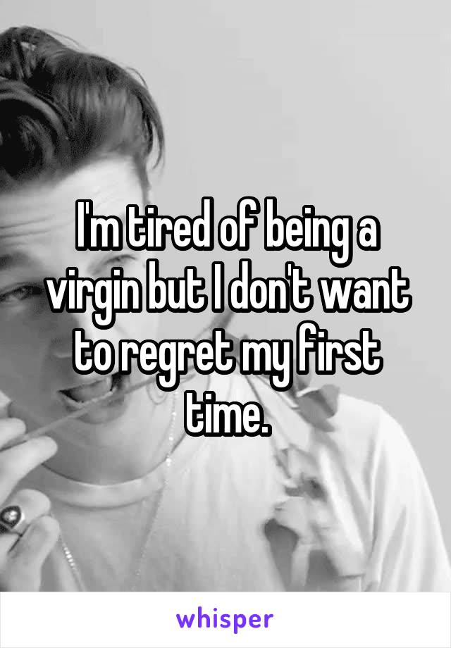 I'm tired of being a virgin but I don't want to regret my first time.