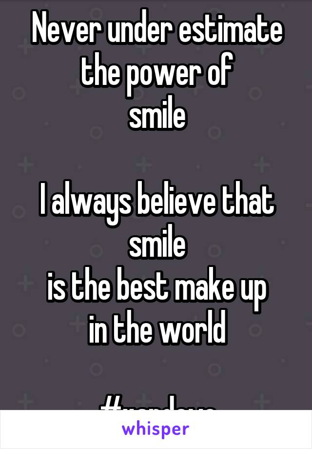 Never under estimate
the power of
smile

I always believe that
smile
is the best make up
in the world

#xandevo