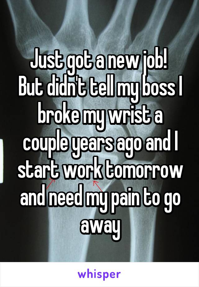 Just got a new job! 
But didn't tell my boss I broke my wrist a couple years ago and I start work tomorrow and need my pain to go away