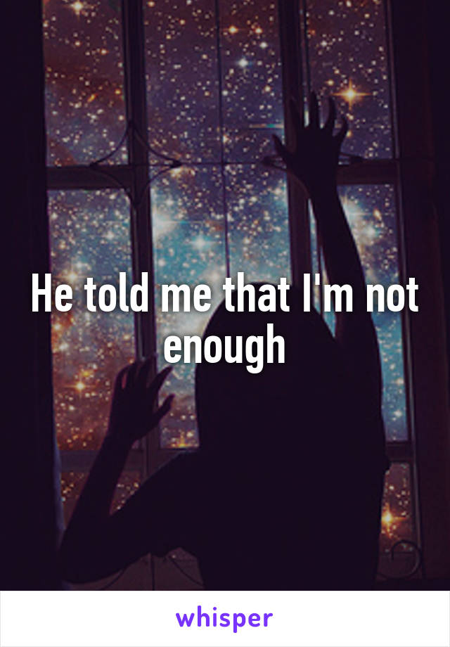 He told me that I'm not enough