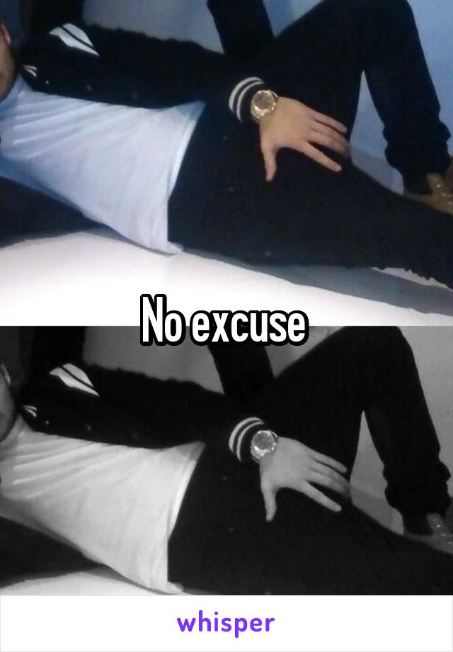 No excuse 