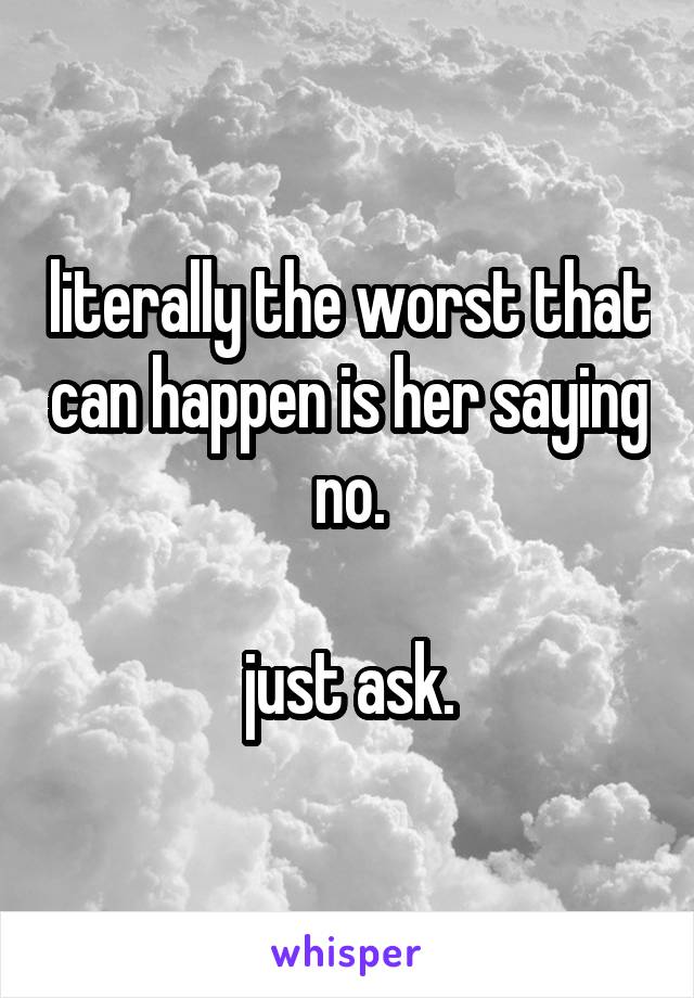 literally the worst that can happen is her saying no.

just ask.