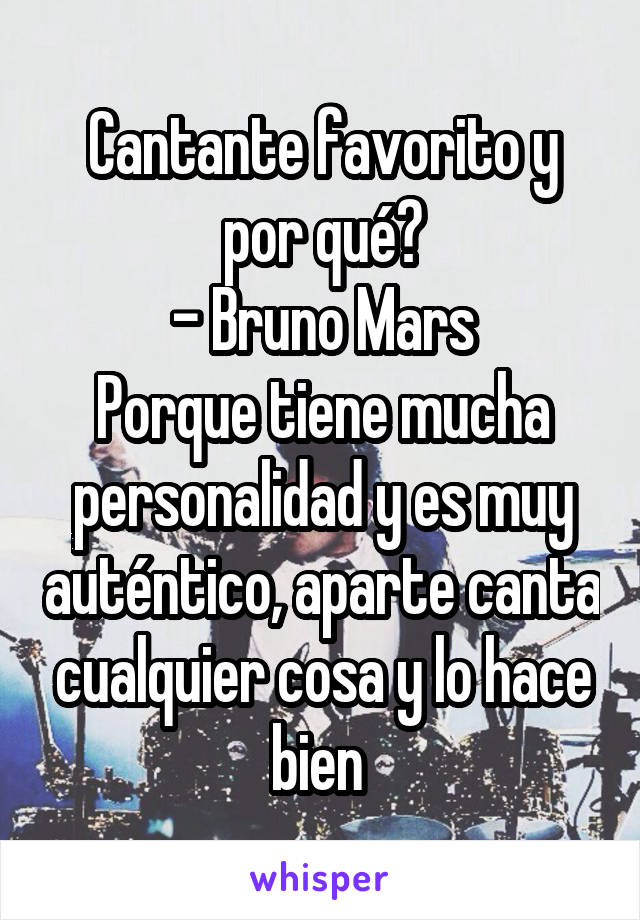 Cantante favorito y por qué?
- Bruno Mars
Porque tiene mucha personalidad y es muy auténtico, aparte canta cualquier cosa y lo hace bien 