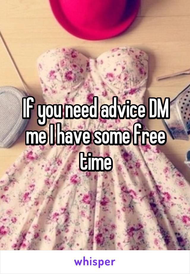 If you need advice DM me I have some free time