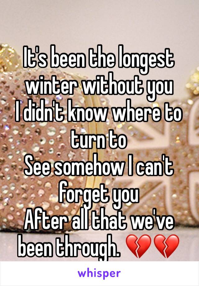 
It's been the longest winter without you
I didn't know where to turn to
See somehow I can't forget you
After all that we've been through. 💔💔