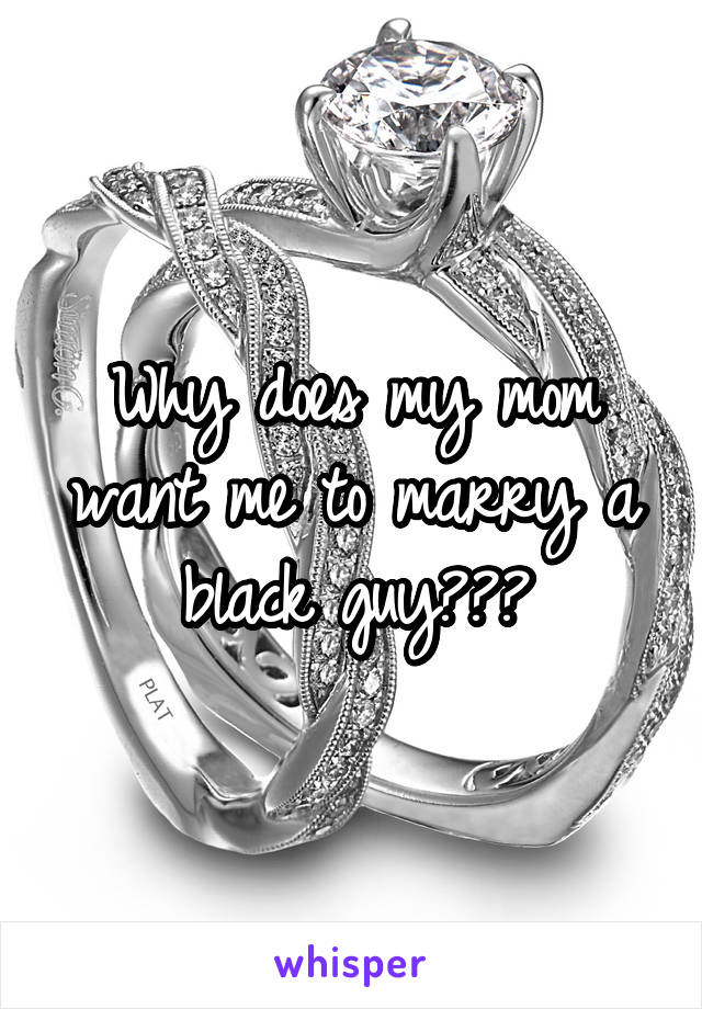 Why does my mom want me to marry a black guy???