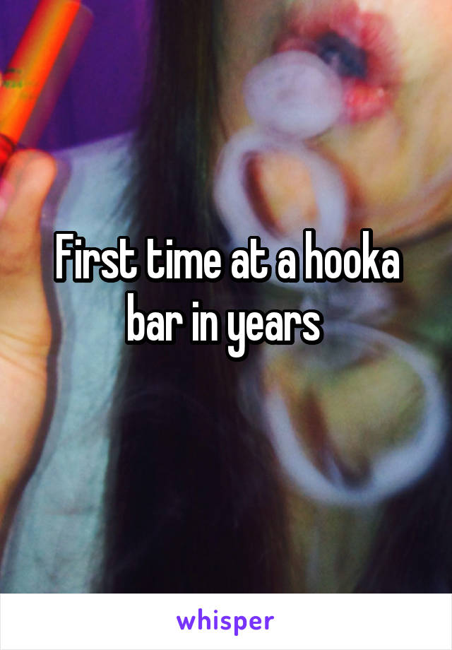 First time at a hooka bar in years 
