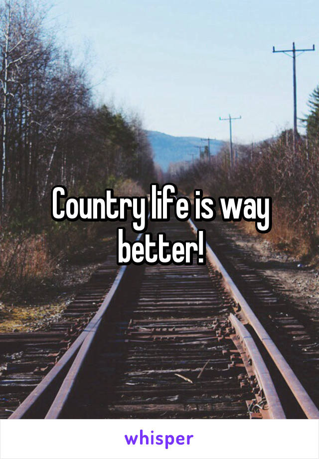 Country life is way better!