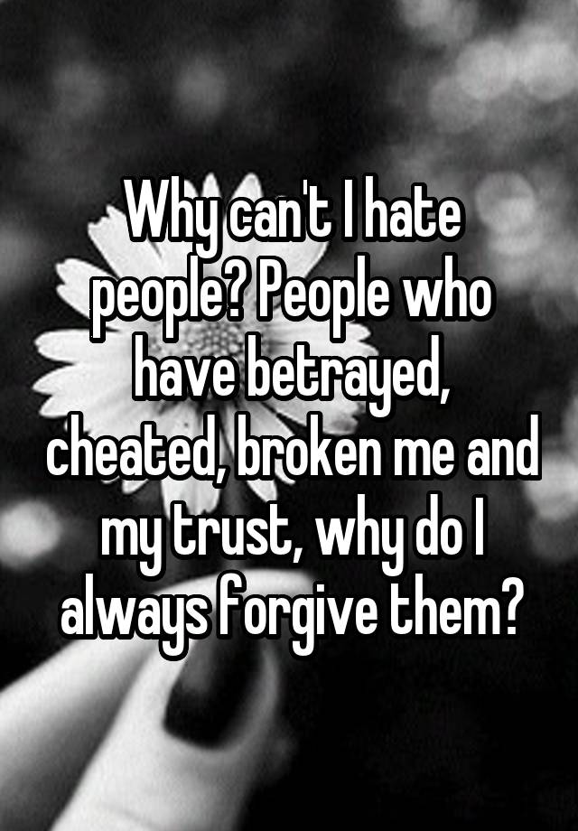 why-can-t-i-hate-people-people-who-have-betrayed-cheated-broken-me