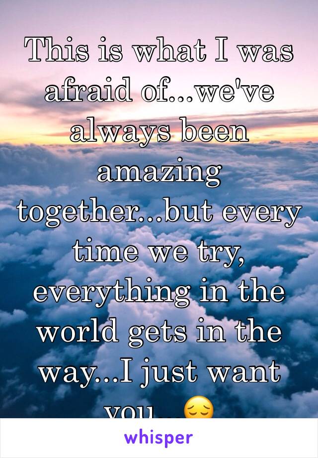 This is what I was afraid of...we've always been amazing together...but every time we try, everything in the world gets in the way...I just want you...😔