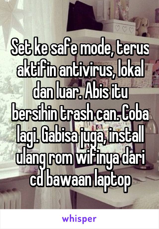 Set ke safe mode, terus aktifin antivirus, lokal dan luar. Abis itu bersihin trash can. Coba lagi. Gabisa juga, install ulang rom wifinya dari cd bawaan laptop